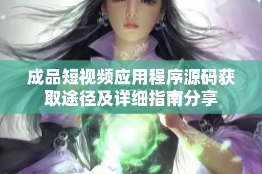 成品短视频应用程序源码获取途径及详细指南分享