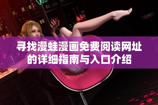 寻找漫蛙漫画免费阅读网址的详细指南与入口介绍