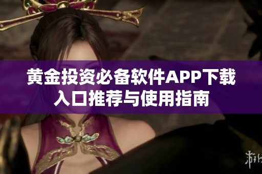 黄金投资必备软件APP下载入口推荐与使用指南