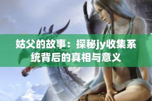 姑父的故事：探秘jy收集系统背后的真相与意义