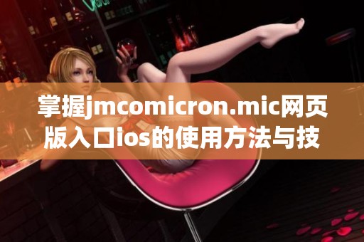 掌握jmcomicron.mic网页版入口ios的使用方法与技巧指南
