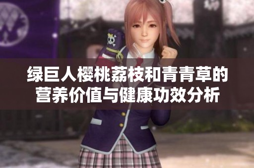 绿巨人樱桃荔枝和青青草的营养价值与健康功效分析