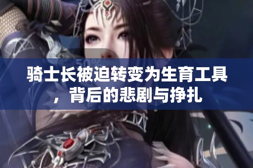 骑士长被迫转变为生育工具，背后的悲剧与挣扎