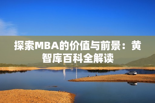 探索MBA的价值与前景：黄智库百科全解读