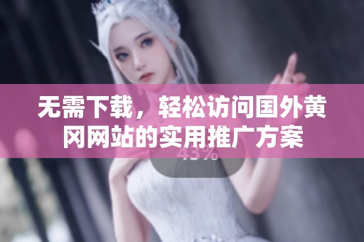 无需下载，轻松访问国外黄冈网站的实用推广方案
