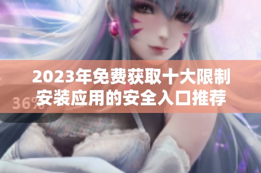 2023年免费获取十大限制安装应用的安全入口推荐