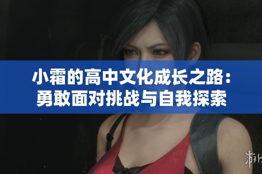 小霜的高中文化成长之路：勇敢面对挑战与自我探索