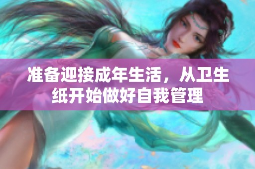 准备迎接成年生活，从卫生纸开始做好自我管理