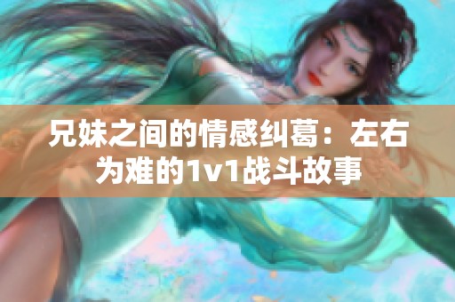 兄妹之间的情感纠葛：左右为难的1v1战斗故事