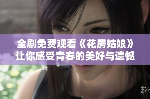 全剧免费观看《花房姑娘》让你感受青春的美好与遗憾