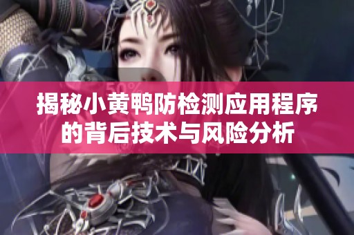 揭秘小黄鸭防检测应用程序的背后技术与风险分析