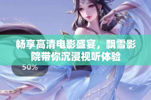 畅享高清电影盛宴，飘雪影院带你沉浸视听体验