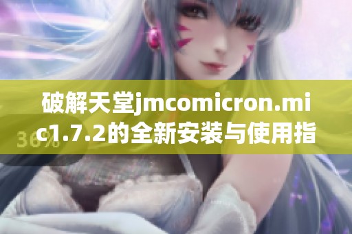 破解天堂jmcomicron.mic1.7.2的全新安装与使用指南