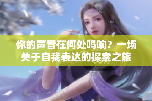 你的声音在何处鸣响？一场关于自我表达的探索之旅