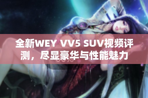 全新WEY VV5 SUV视频评测，尽显豪华与性能魅力