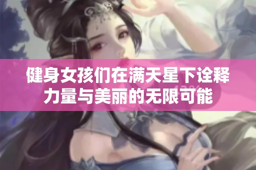 健身女孩们在满天星下诠释力量与美丽的无限可能