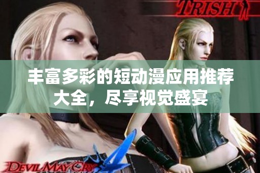 丰富多彩的短动漫应用推荐大全，尽享视觉盛宴