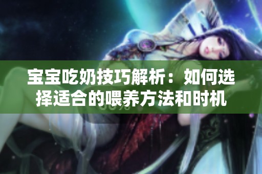 宝宝吃奶技巧解析：如何选择适合的喂养方法和时机