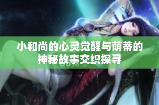 小和尚的心灵觉醒与荫蒂的神秘故事交织探寻