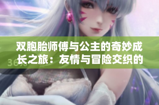 双胞胎师傅与公主的奇妙成长之旅：友情与冒险交织的故事