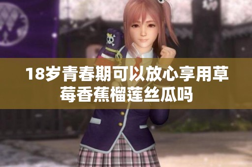18岁青春期可以放心享用草莓香蕉榴莲丝瓜吗