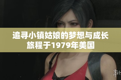追寻小镇姑娘的梦想与成长旅程于1979年美国