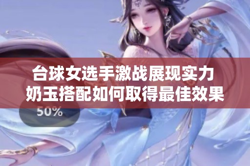 台球女选手激战展现实力 奶玉搭配如何取得最佳效果