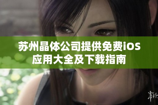 苏州晶体公司提供免费iOS应用大全及下载指南