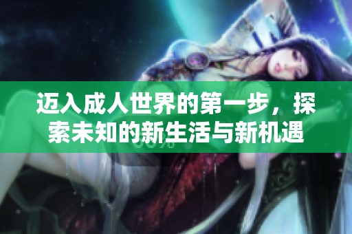 迈入成人世界的第一步，探索未知的新生活与新机遇