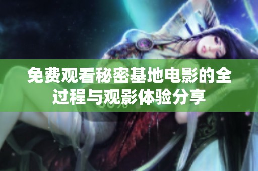 免费观看秘密基地电影的全过程与观影体验分享