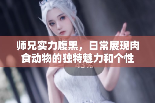 师兄实力腹黑，日常展现肉食动物的独特魅力和个性