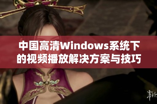 中国高清Windows系统下的视频播放解决方案与技巧分享