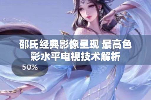 邵氏经典影像呈现 最高色彩水平电视技术解析