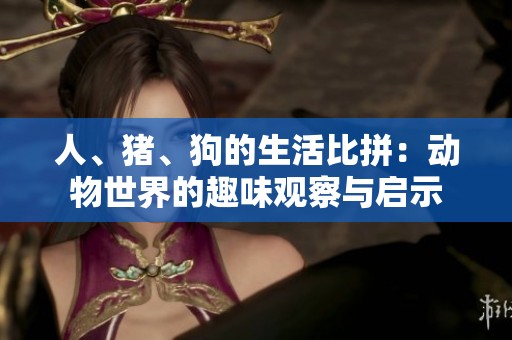 人、猪、狗的生活比拼：动物世界的趣味观察与启示