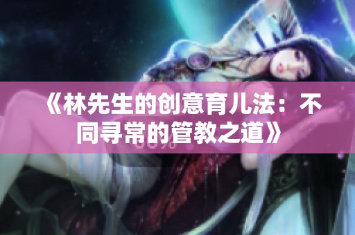 《林先生的创意育儿法：不同寻常的管教之道》