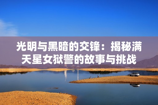 光明与黑暗的交锋：揭秘满天星女狱警的故事与挑战
