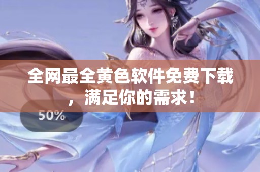 全网最全黄色软件免费下载，满足你的需求！