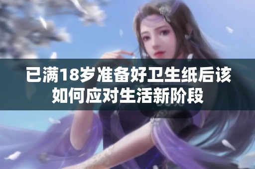 已满18岁准备好卫生纸后该如何应对生活新阶段