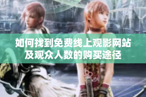 如何找到免费线上观影网站及观众人数的购买途径