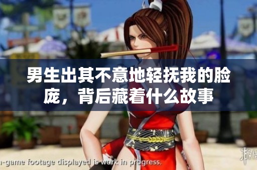 男生出其不意地轻抚我的脸庞，背后藏着什么故事
