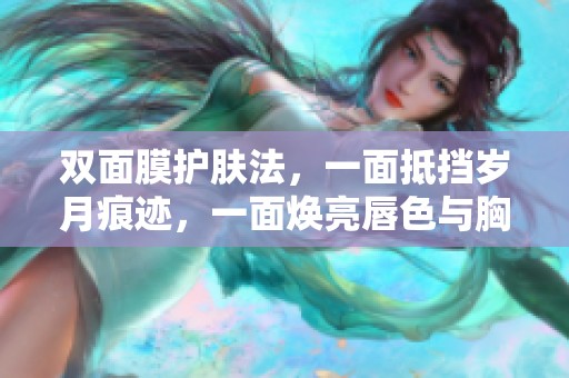 双面膜护肤法，一面抵挡岁月痕迹，一面焕亮唇色与胸部美丽