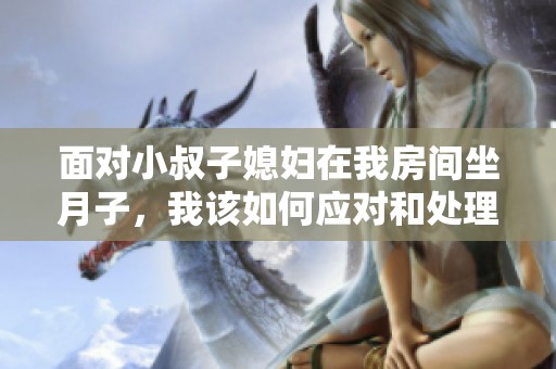 面对小叔子媳妇在我房间坐月子，我该如何应对和处理问题