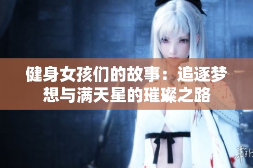 健身女孩们的故事：追逐梦想与满天星的璀璨之路