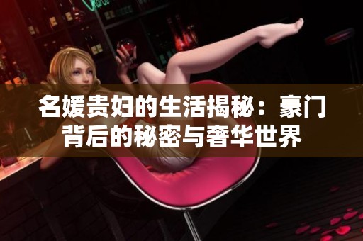 名媛贵妇的生活揭秘：豪门背后的秘密与奢华世界