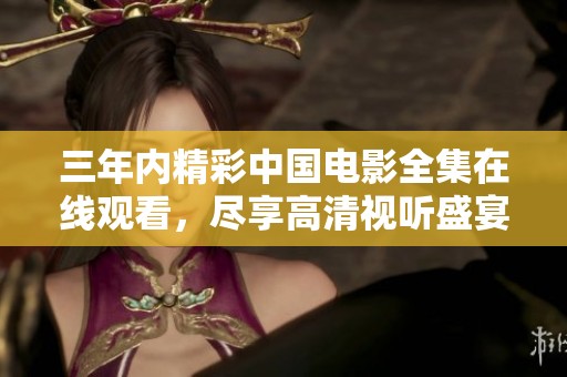 三年内精彩中国电影全集在线观看，尽享高清视听盛宴