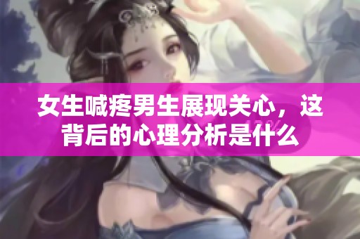 女生喊疼男生展现关心，这背后的心理分析是什么