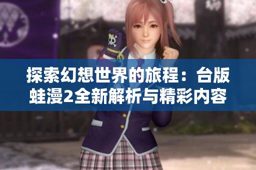探索幻想世界的旅程：台版蛙漫2全新解析与精彩内容分享
