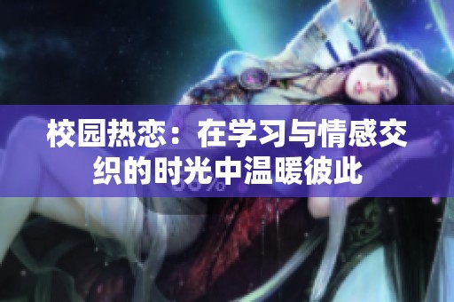 校园热恋：在学习与情感交织的时光中温暖彼此