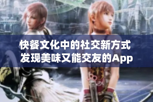 快餐文化中的社交新方式 发现美味又能交友的App