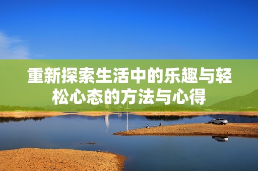 重新探索生活中的乐趣与轻松心态的方法与心得